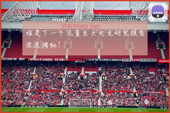 谁是下一个流量巨头电竞研究报告深度揭秘！