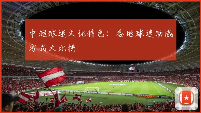 中超球迷文化特色:各地球迷助威方式大比拼