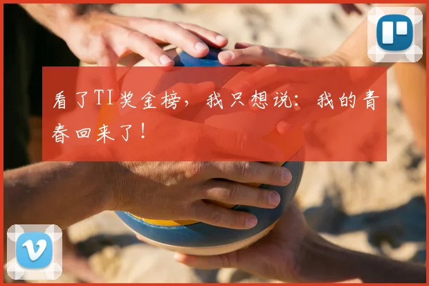 看了TI奖金榜，我只想说：我的青春回来了！