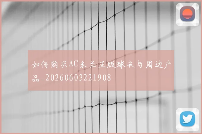 如何购买AC米兰正版球衣与周边产品_20260603221908