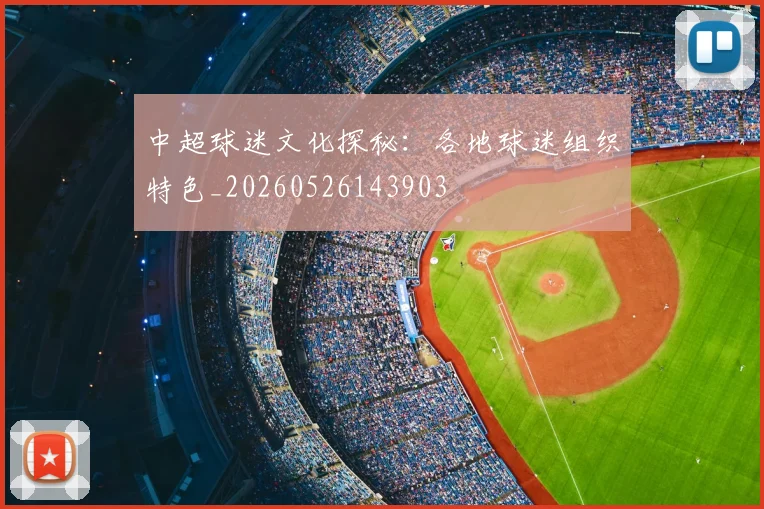 中超球迷文化探秘:各地球迷组织特色_20260526143903