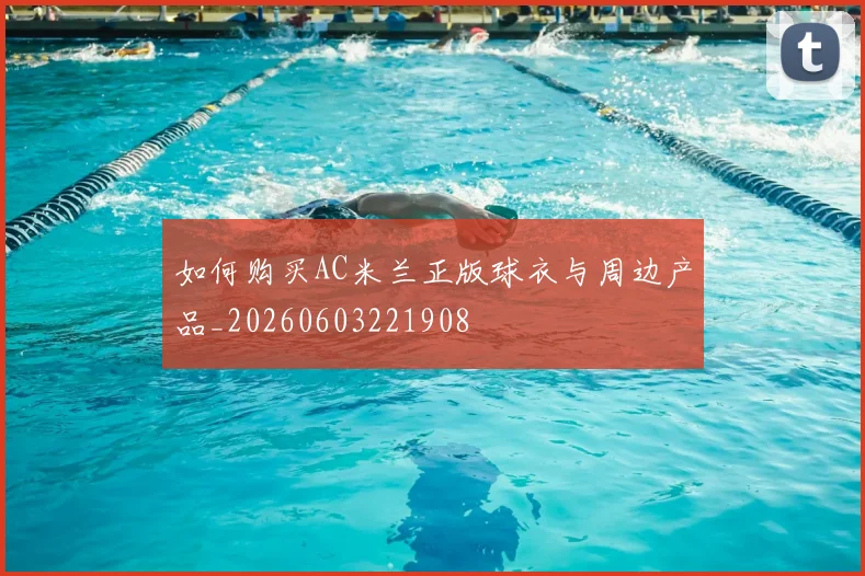 如何购买AC米兰正版球衣与周边产品_20260603221908