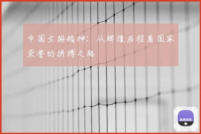 中国女排精神：从辉煌历程看国家荣誉的拼搏之路