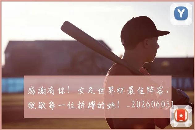 感谢有你!女足世界杯最佳阵容,致敬每一位拼搏的她!_20260605155327