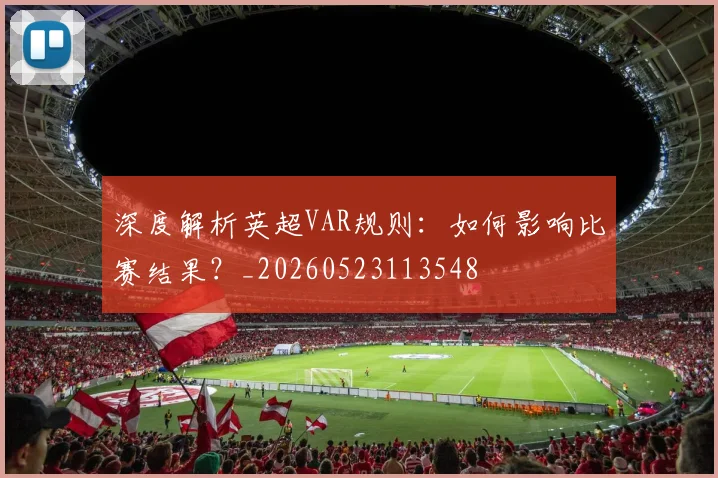深度解析英超VAR规则:如何影响比赛结果?_20260523113548
