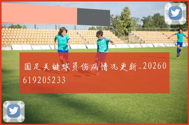 国足关键球员伤病情况更新_20260619205233