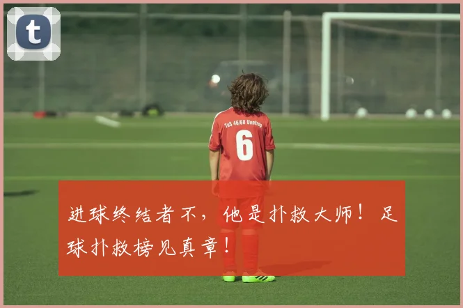 进球终结者不,他是扑救大师!足球扑救榜见真章!