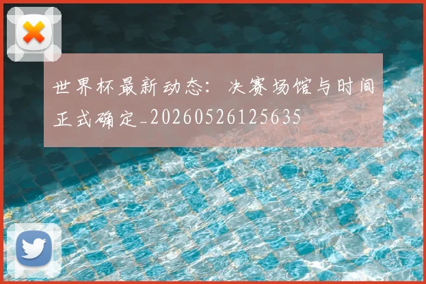 世界杯最新动态:决赛场馆与时间正式确定_20260526125635