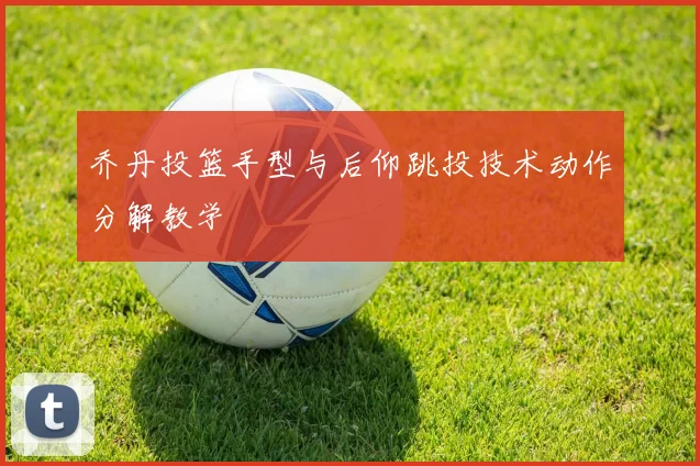 乔丹投篮手型与后仰跳投技术动作分解教学