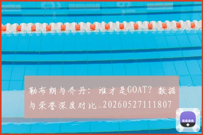 勒布朗与乔丹:谁才是GOAT?数据与荣誉深度对比_20260527111807