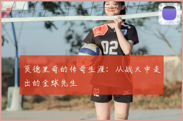 莫德里奇的传奇生涯:从战火中走出的金球先生