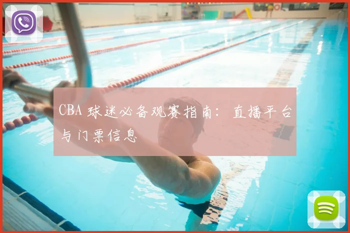 CBA 球迷必备观赛指南:直播平台与门票信息