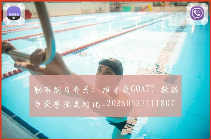 勒布朗与乔丹:谁才是GOAT?数据与荣誉深度对比_20260527111807