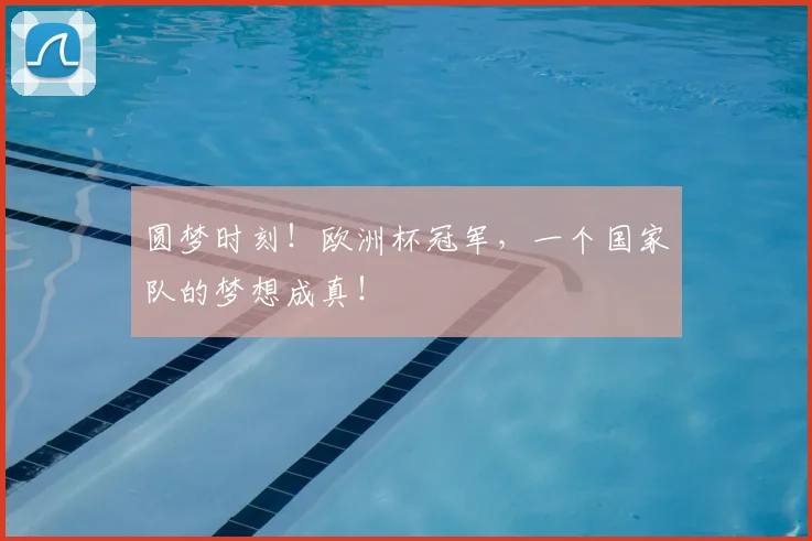 圆梦时刻!欧洲杯冠军,一个国家队的梦想成真!