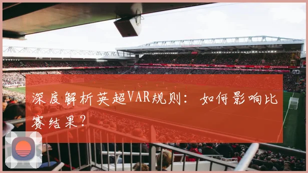 深度解析英超VAR规则：如何影响比赛结果？