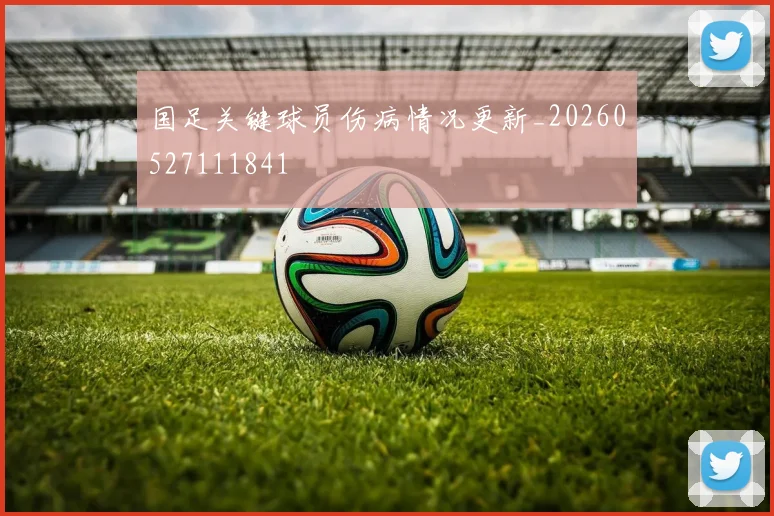 国足关键球员伤病情况更新_20260527111841