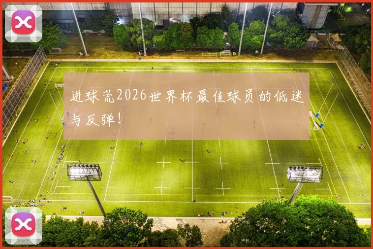 进球荒2026世界杯最佳球员的低迷与反弹!