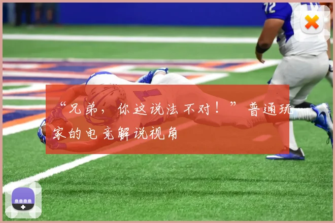 “兄弟,你这说法不对!”普通玩家的电竞解说视角