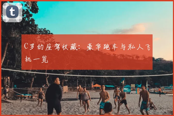 C罗的座驾收藏：豪华跑车与私人飞机一览