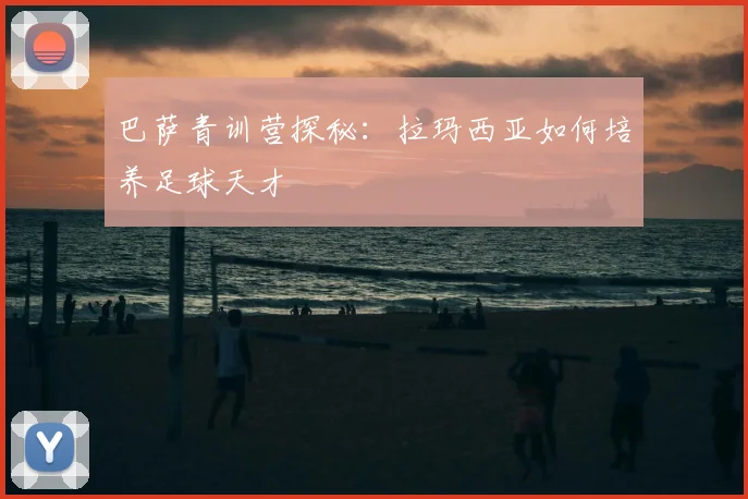 巴萨青训营探秘:拉玛西亚如何培养足球天才